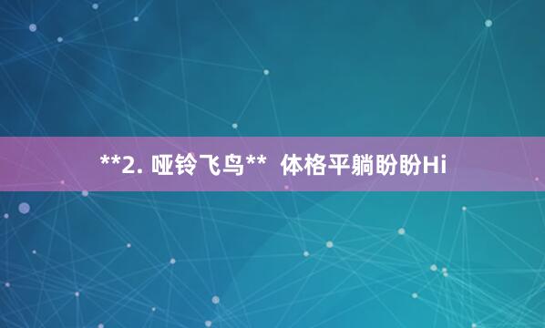 **2. 哑铃飞鸟** 体格平躺盼盼Hi